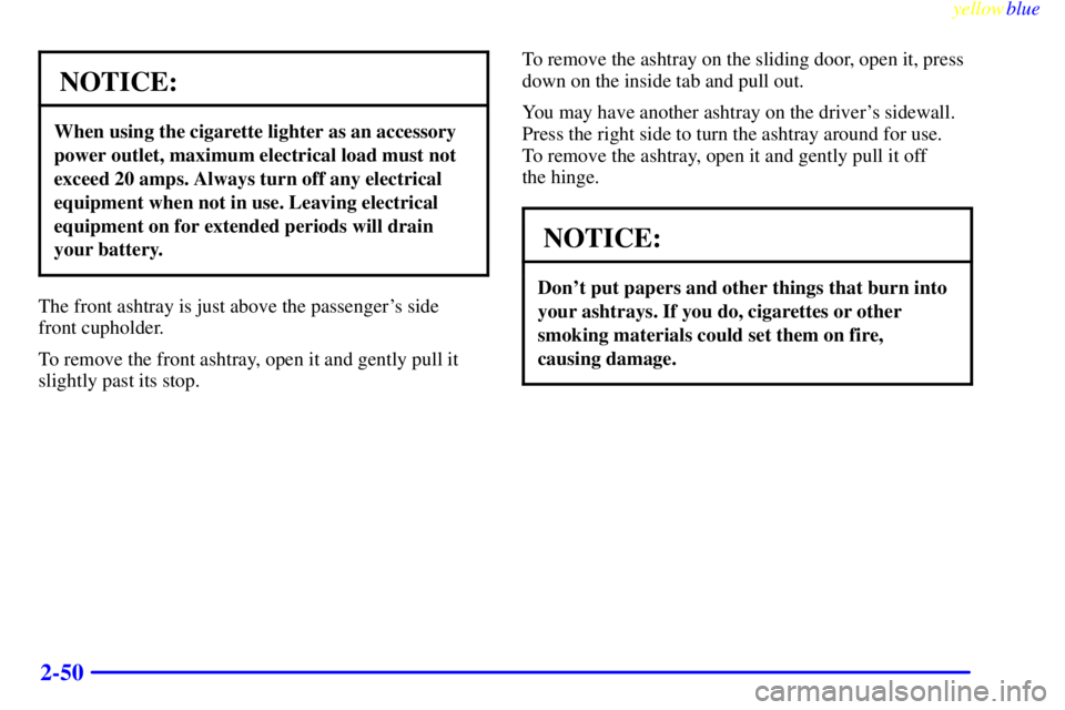 CHEVROLET ASTRO 1999  Owners Manual yellowblue     
2-50
NOTICE:
When using the cigarette lighter as an accessory
power outlet, maximum electrical load must not
exceed 20 amps. Always turn off any electrical
equipment when not in use. L