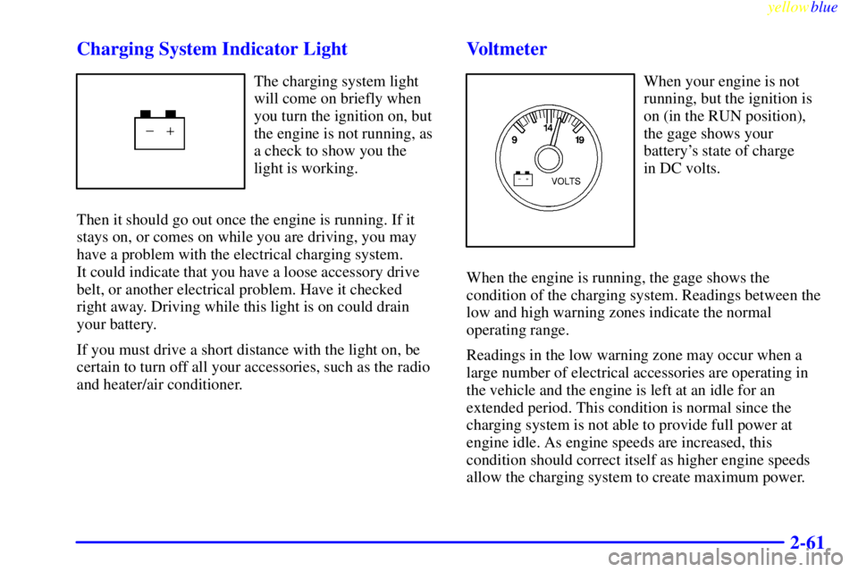CHEVROLET ASTRO 1999  Owners Manual yellowblue     
2-61 Charging System Indicator Light
The charging system light
will come on briefly when
you turn the ignition on, but
the engine is not running, as
a check to show you the
light is wo
