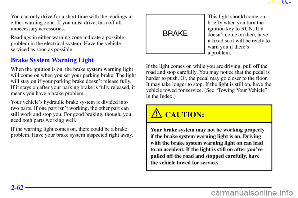 CHEVROLET ASTRO 1999 Owners Manual yellowblue
2-62
You can only drive for a short time with the readings in
either warning zone. If you must drive, turn off all
unnecessary accessories.
Readings in either warning zone indicate a p CHEVROLET ASTRO 1999 Owners Manual yellowblue
2-62
You can only drive for a short time with the readings in
either warning zone. If you must drive, turn off all
unnecessary accessories.
Readings in either warning zone indicate a p