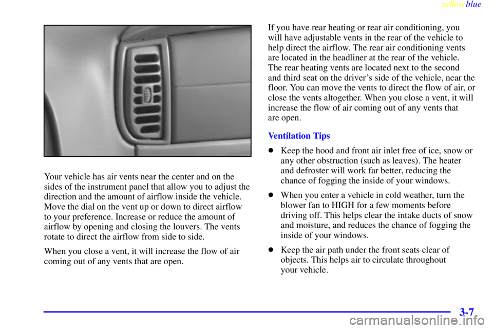 CHEVROLET ASTRO 1999 Owners Manual yellowblue
3-7
Your vehicle has air vents near the center and on the
sides of the instrument panel that allow you to adjust the
direction and the amount of airflow inside the vehicle.
Move the di CHEVROLET ASTRO 1999 Owners Manual yellowblue
3-7
Your vehicle has air vents near the center and on the
sides of the instrument panel that allow you to adjust the
direction and the amount of airflow inside the vehicle.
Move the di