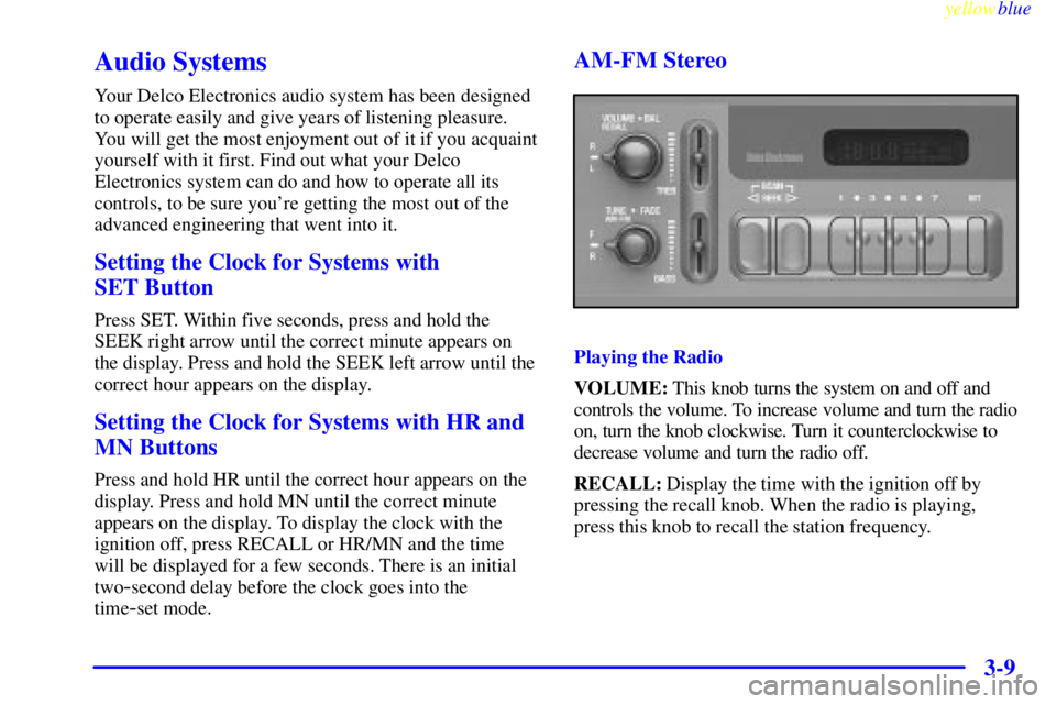 CHEVROLET ASTRO 1999 Owners Manual yellowblue
3-9
Audio Systems
Your Delco Electronics audio system has been designed
to operate easily and give years of listening pleasure.
You will get the most enjoyment out of it if you acquain CHEVROLET ASTRO 1999 Owners Manual yellowblue
3-9
Audio Systems
Your Delco Electronics audio system has been designed
to operate easily and give years of listening pleasure.
You will get the most enjoyment out of it if you acquain
