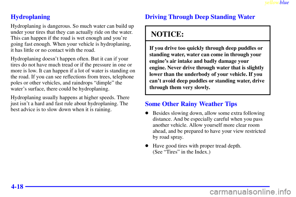 CHEVROLET ASTRO 1999  Owners Manual yellowblue     
4-18 Hydroplaning
Hydroplaning is dangerous. So much water can build up
under your tires that they can actually ride on the water.
This can happen if the road is wet enough and youre
