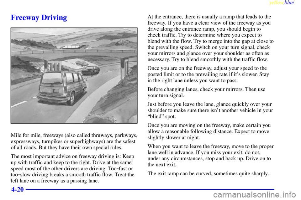 CHEVROLET ASTRO 1999  Owners Manual yellowblue     
4-20
Freeway Driving
Mile for mile, freeways (also called thruways, parkways,
expressways, turnpikes or superhighways) are the safest
of all roads. But they have their own special rule