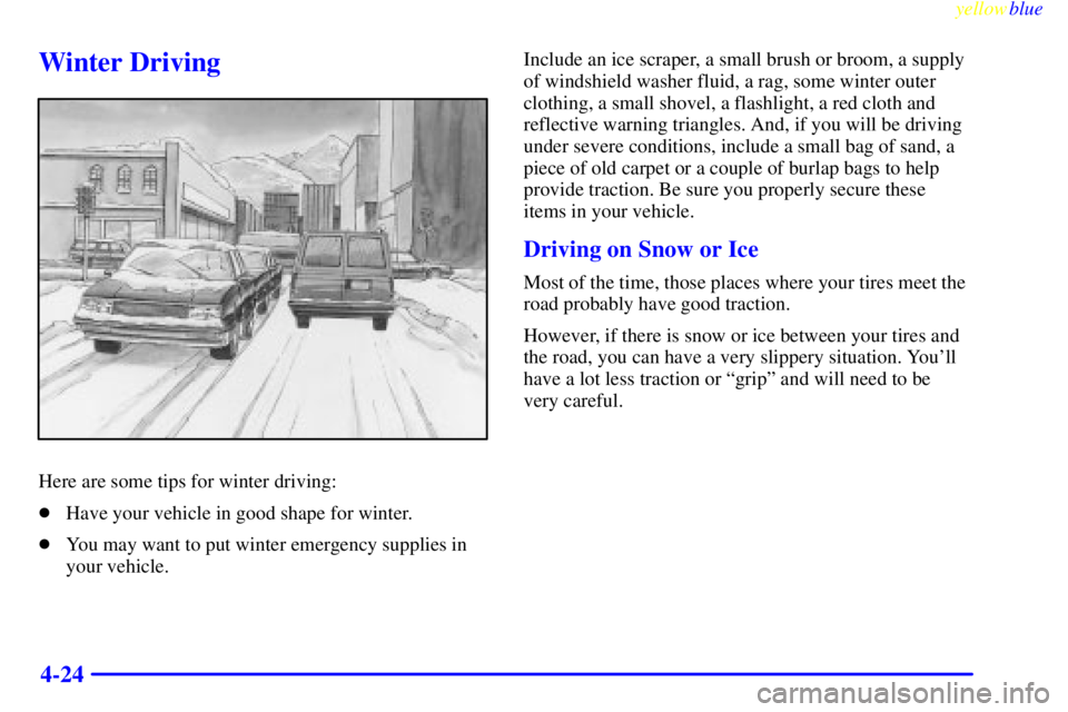 CHEVROLET ASTRO 1999  Owners Manual yellowblue     
4-24
Winter Driving
Here are some tips for winter driving:
Have your vehicle in good shape for winter.
You may want to put winter emergency supplies in
your vehicle.Include an ice sc
