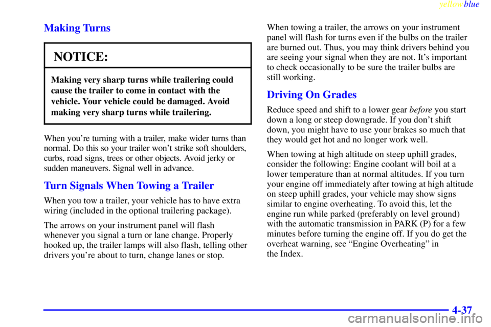 CHEVROLET ASTRO 1999 User Guide yellowblue     
4-37 Making Turns
NOTICE:
Making very sharp turns while trailering could
cause the trailer to come in contact with the
vehicle. Your vehicle could be damaged. Avoid
making very sharp t