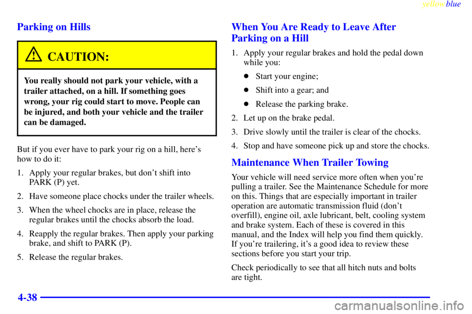 CHEVROLET ASTRO 1999 User Guide yellowblue     
4-38 Parking on Hills
CAUTION:
You really should not park your vehicle, with a
trailer attached, on a hill. If something goes
wrong, your rig could start to move. People can
be injured