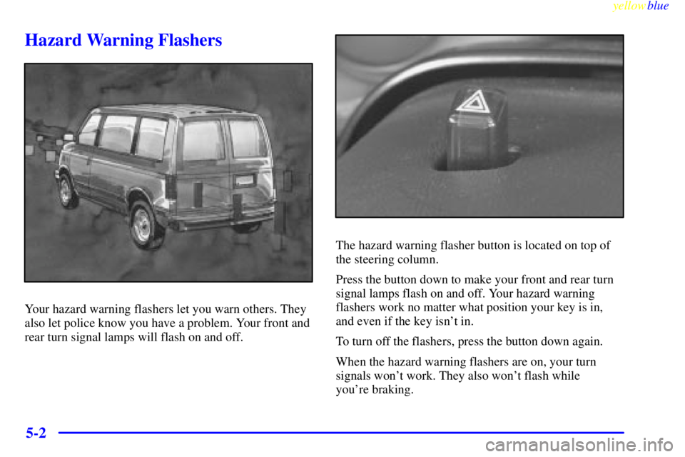 CHEVROLET ASTRO 1999  Owners Manual yellowblue     
5-2
Hazard Warning Flashers
Your hazard warning flashers let you warn others. They
also let police know you have a problem. Your front and
rear turn signal lamps will flash on and off.