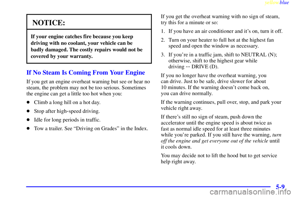 CHEVROLET ASTRO 1999  Owners Manual yellowblue     
5-9
NOTICE:
If your engine catches fire because you keep
driving with no coolant, your vehicle can be
badly damaged. The costly repairs would not be
covered by your warranty.
If No Ste