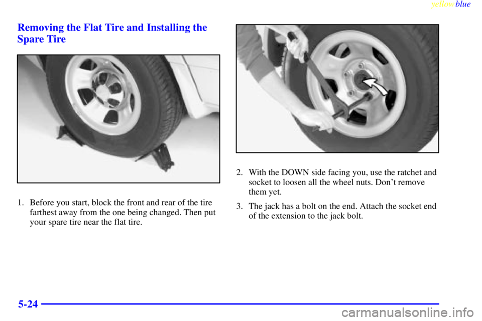 CHEVROLET ASTRO 1999  Owners Manual yellowblue     
5-24 Removing the Flat Tire and Installing the
Spare Tire
1. Before you start, block the front and rear of the tire
farthest away from the one being changed. Then put
your spare tire n