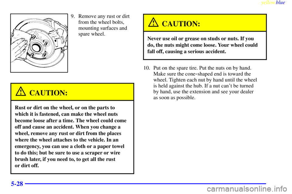 CHEVROLET ASTRO 1999  Owners Manual yellowblue     
5-28
9. Remove any rust or dirt
from the wheel bolts,
mounting surfaces and
spare wheel.
CAUTION:
Rust or dirt on the wheel, or on the parts to
which it is fastened, can make the wheel
