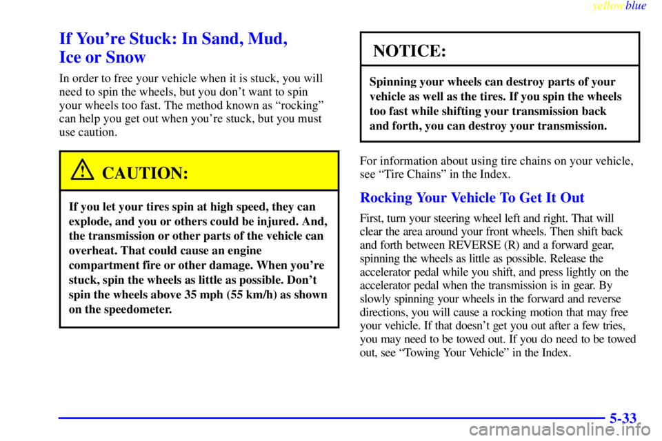 CHEVROLET ASTRO 1999  Owners Manual yellowblue     
5-33
If Youre Stuck: In Sand, Mud, 
Ice or Snow
In order to free your vehicle when it is stuck, you will
need to spin the wheels, but you dont want to spin 
your wheels too fast. The