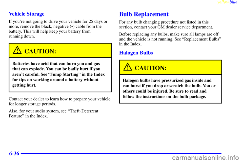CHEVROLET ASTRO 1999 Owners Manual yellowblue
6-36 Vehicle Storage
If youre not going to drive your vehicle for 25 days or
more, remove the black, negative (
-) cable from the
battery. This will help keep your battery from
runni CHEVROLET ASTRO 1999 Owners Manual yellowblue
6-36 Vehicle Storage
If youre not going to drive your vehicle for 25 days or
more, remove the black, negative (
-) cable from the
battery. This will help keep your battery from
runni