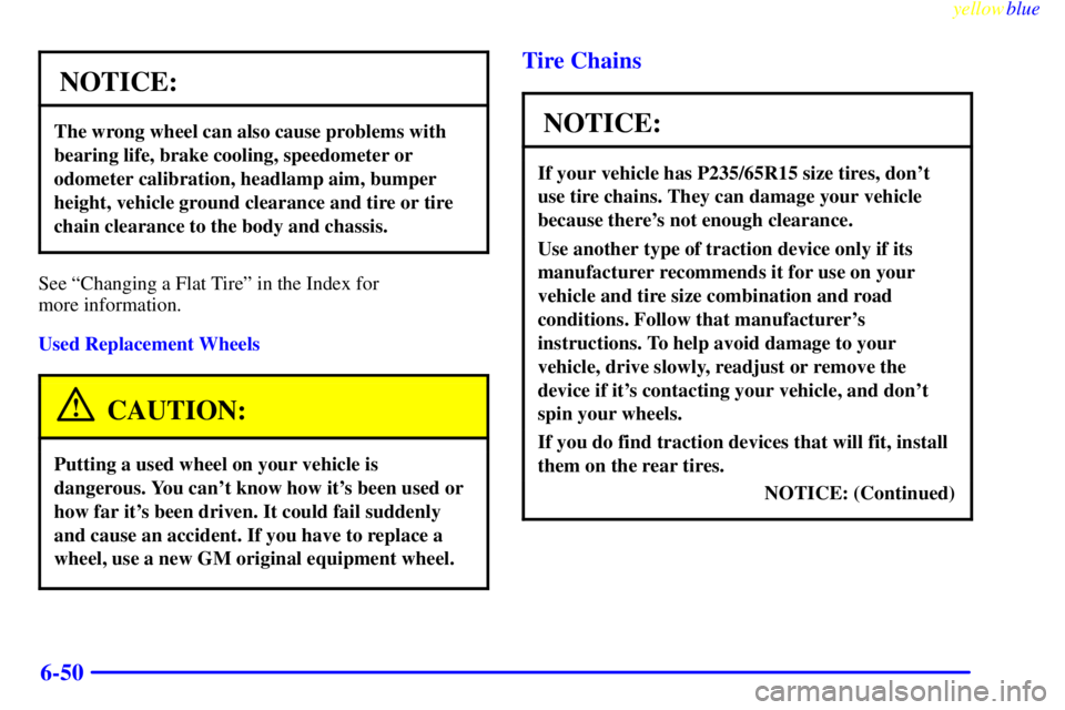 CHEVROLET ASTRO 1999 User Guide yellowblue
6-50
NOTICE:
The wrong wheel can also cause problems with
bearing life, brake cooling, speedometer or
odometer calibration, headlamp aim, bumper
height, vehicle ground clearance and ti CHEVROLET ASTRO 1999 User Guide yellowblue
6-50
NOTICE:
The wrong wheel can also cause problems with
bearing life, brake cooling, speedometer or
odometer calibration, headlamp aim, bumper
height, vehicle ground clearance and ti