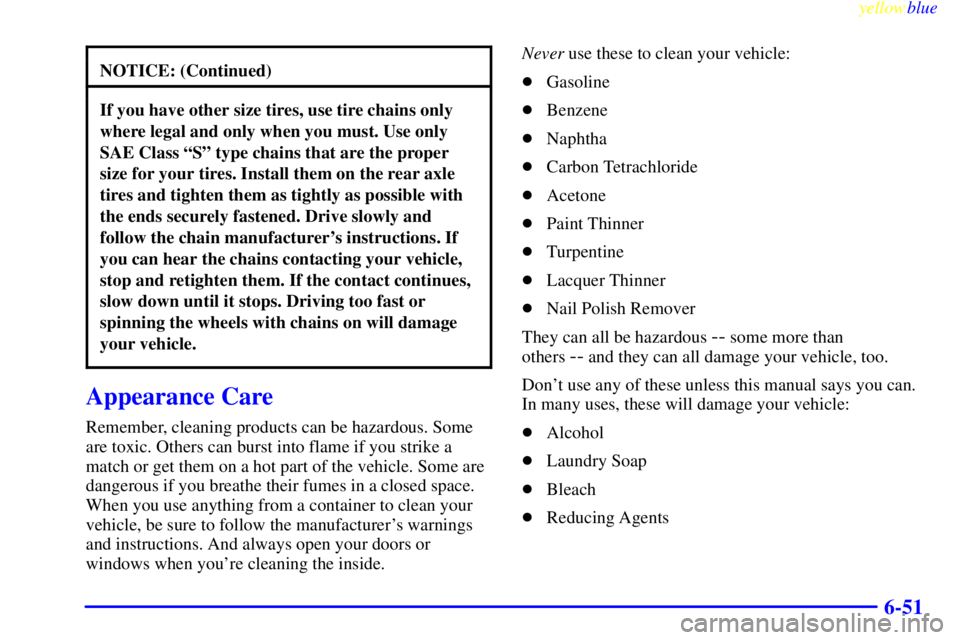 CHEVROLET ASTRO 1999 Owners Manual yellowblue
6-51
NOTICE: (Continued)
If you have other size tires, use tire chains only
where legal and only when you must. Use only
SAE Class ªSº type chains that are the proper
size for your t CHEVROLET ASTRO 1999 Owners Manual yellowblue
6-51
NOTICE: (Continued)
If you have other size tires, use tire chains only
where legal and only when you must. Use only
SAE Class ªSº type chains that are the proper
size for your t