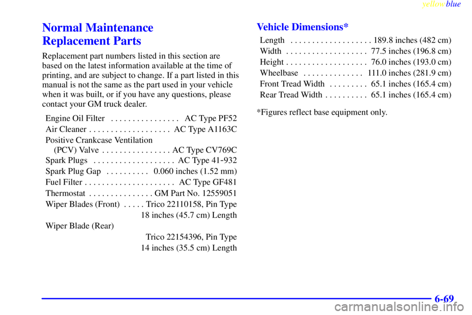 CHEVROLET ASTRO 1999  Owners Manual yellowblue     
6-69
Normal Maintenance 
Replacement Parts
Replacement part numbers listed in this section are
based on the latest information available at the time of
printing, and are subject to cha