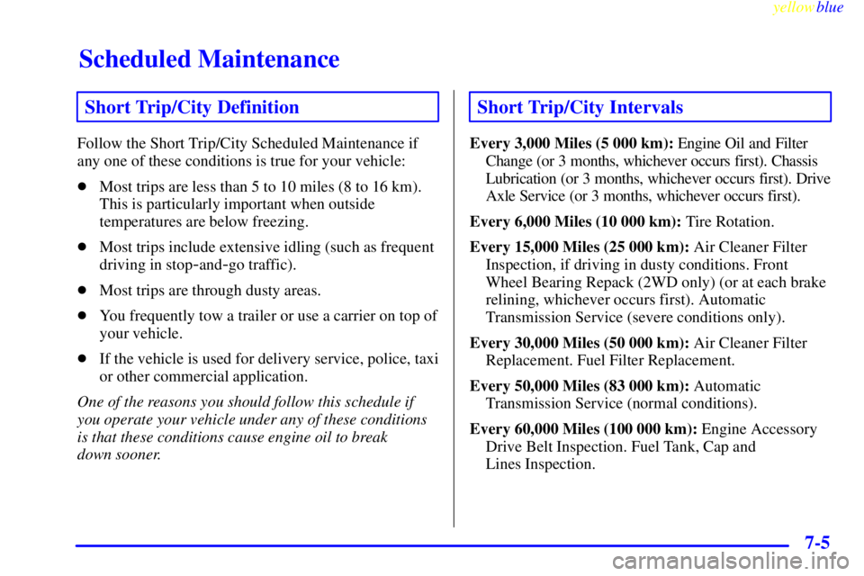 CHEVROLET ASTRO 1999  Owners Manual Scheduled Maintenance
yellowblue     
7-5
Short Trip/City Definition
Follow the Short Trip/City Scheduled Maintenance if
any one of these conditions is true for your vehicle:
Most trips are less than