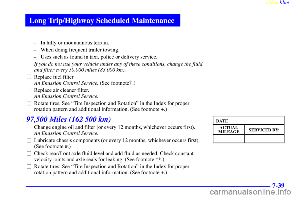CHEVROLET ASTRO 1999 Repair Manual Long Trip/Highway Scheduled Maintenance
yellowblue     
7-39
± In hilly or mountainous terrain.
± When doing frequent trailer towing.
± Uses such as found in taxi, police or delivery service.
If yo