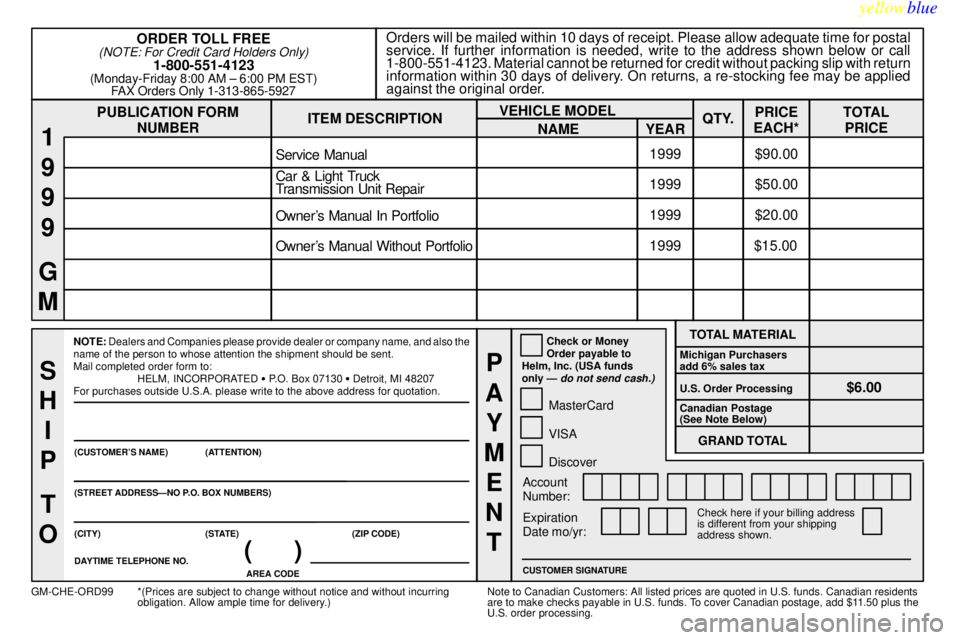 CHEVROLET ASTRO 1999 Owners Manual yellowblue
8-13
PUBLICATION FORM
NUMBEROrders will be mailed within 10 days of receipt. Please allow adequate time for postal
service. If further information is needed, write to the address shown CHEVROLET ASTRO 1999 Owners Manual yellowblue
8-13
PUBLICATION FORM
NUMBEROrders will be mailed within 10 days of receipt. Please allow adequate time for postal
service. If further information is needed, write to the address shown