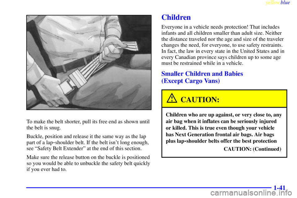 CHEVROLET ASTRO 1999 Service Manual yellowblue     
1-41
To make the belt shorter, pull its free end as shown until
the belt is snug.
Buckle, position and release it the same way as the lap
part of a lap
-shoulder belt. If the belt isn