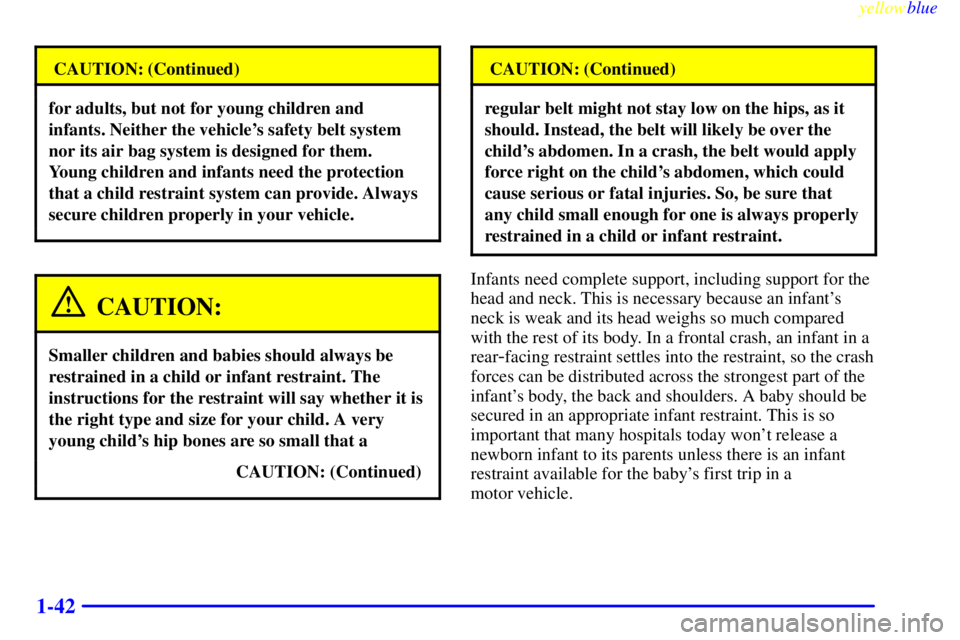 CHEVROLET ASTRO 1999 Service Manual yellowblue     
1-42
CAUTION: (Continued)
for adults, but not for young children and
infants. Neither the vehicles safety belt system
nor its air bag system is designed for them.
Young children and i