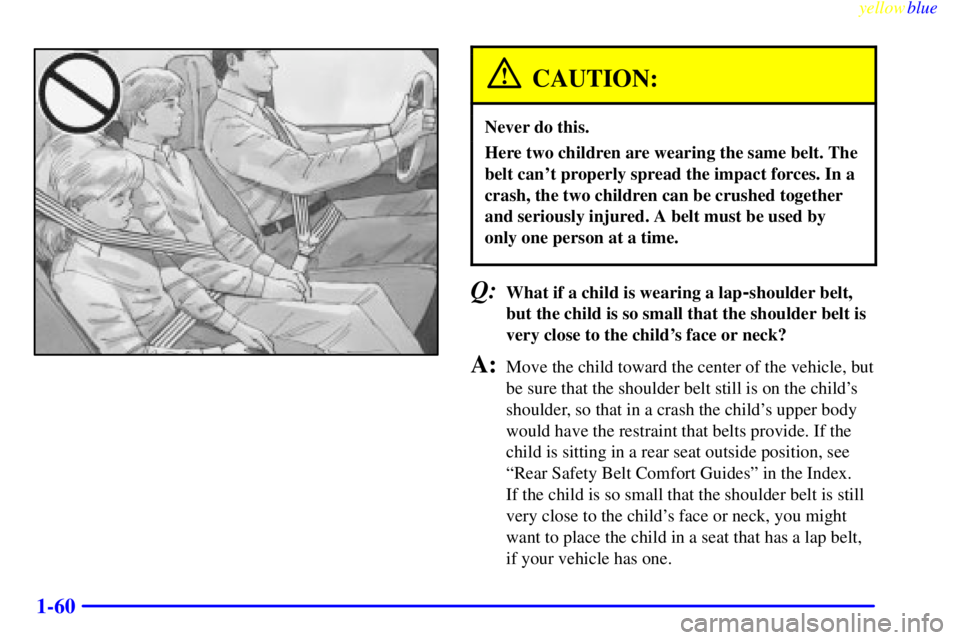 CHEVROLET ASTRO 1999 Repair Manual yellowblue     
1-60
CAUTION:
Never do this.
Here two children are wearing the same belt. The
belt cant properly spread the impact forces. In a
crash, the two children can be crushed together
and ser