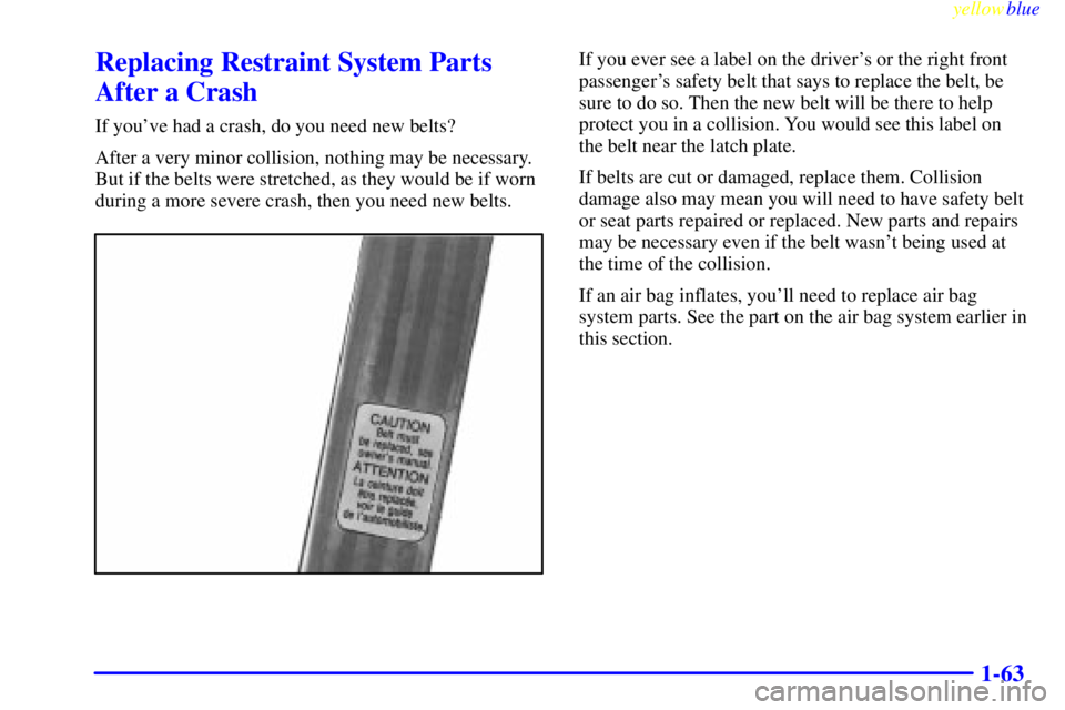 CHEVROLET ASTRO 1999 Repair Manual yellowblue     
1-63
Replacing Restraint System Parts
After a Crash
If youve had a crash, do you need new belts?
After a very minor collision, nothing may be necessary.
But if the belts were stretche