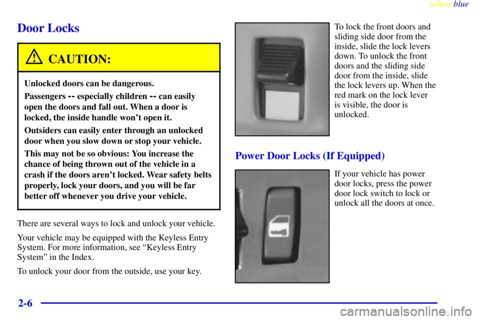 CHEVROLET ASTRO 1999 Manual PDF yellowblue
2-6
Door Locks
CAUTION:
Unlocked doors can be dangerous.
Passengers -- especially children -- can easily
open the doors and fall out. When a door is
locked, the inside handle wont ope CHEVROLET ASTRO 1999 Manual PDF yellowblue
2-6
Door Locks
CAUTION:
Unlocked doors can be dangerous.
Passengers -- especially children -- can easily
open the doors and fall out. When a door is
locked, the inside handle wont ope