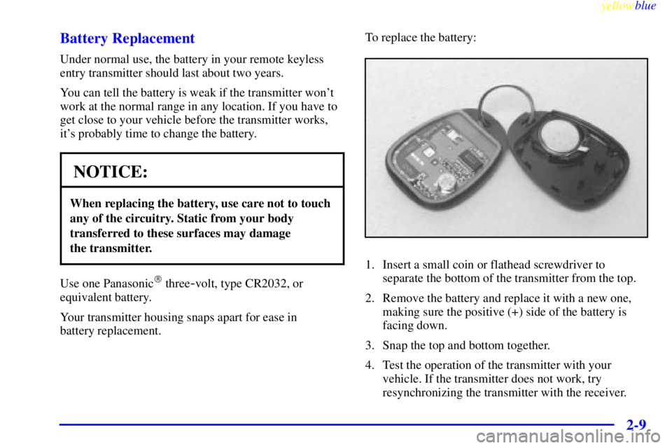 CHEVROLET ASTRO 1999 Manual PDF yellowblue
2-9 Battery Replacement
Under normal use, the battery in your remote keyless
entry transmitter should last about two years.
You can tell the battery is weak if the transmitter wont
wo CHEVROLET ASTRO 1999 Manual PDF yellowblue
2-9 Battery Replacement
Under normal use, the battery in your remote keyless
entry transmitter should last about two years.
You can tell the battery is weak if the transmitter wont
wo