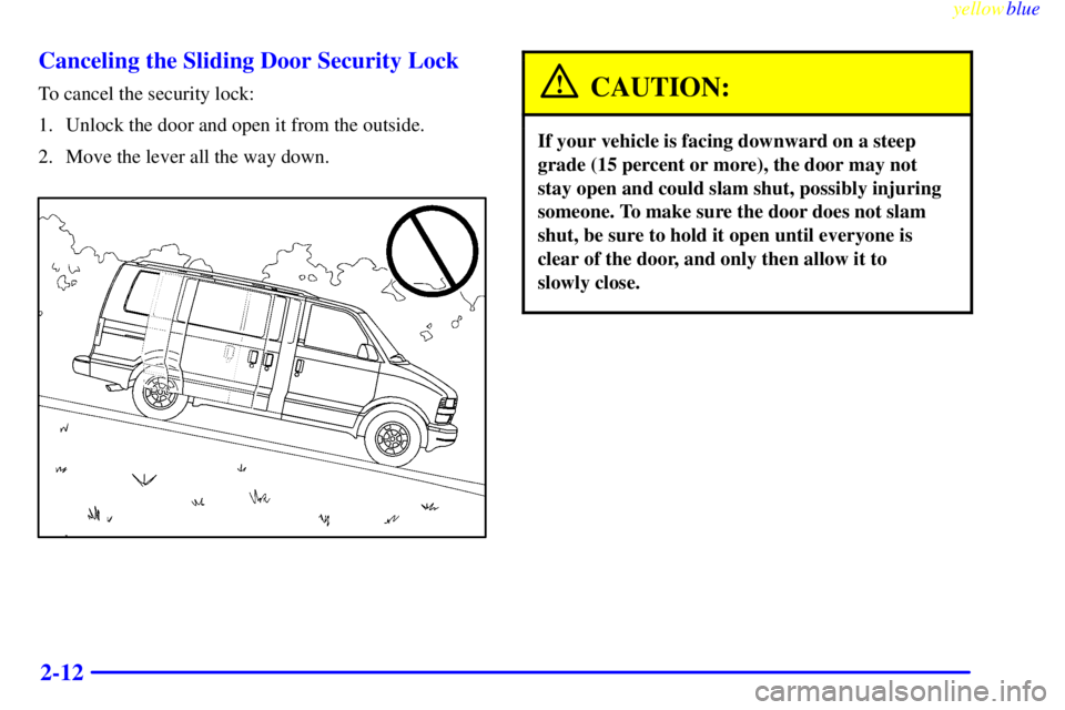 CHEVROLET ASTRO 1999 Manual Online yellowblue     
2-12 Canceling the Sliding Door Security Lock
To cancel the security lock:
1. Unlock the door and open it from the outside.
2. Move the lever all the way down.CAUTION:
If your vehicle 