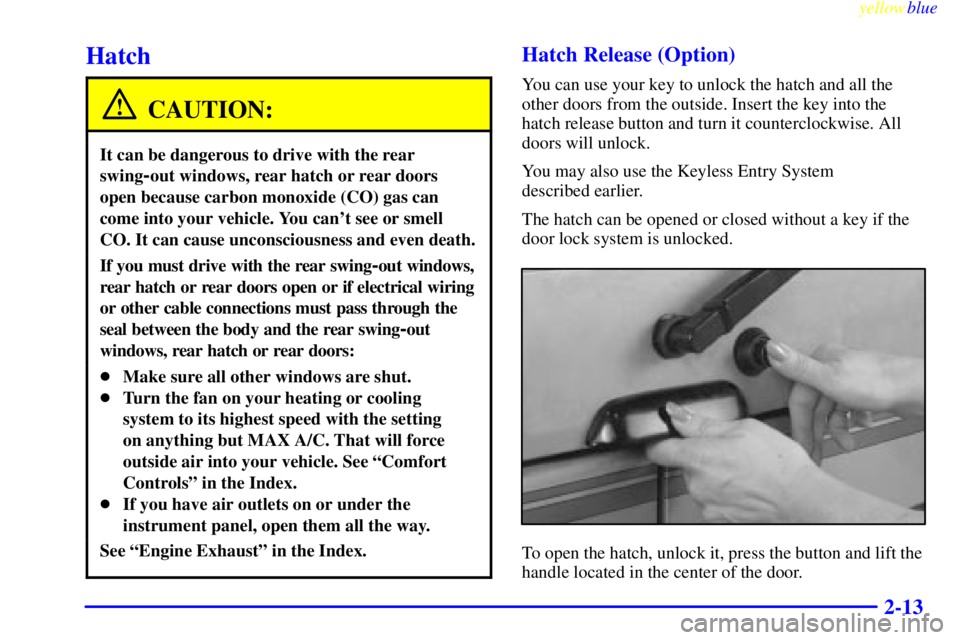 CHEVROLET ASTRO 1999  Owners Manual yellowblue     
2-13
Hatch
CAUTION:
It can be dangerous to drive with the rear
swing
-out windows, rear hatch or rear doors
open because carbon monoxide (CO) gas can
come into your vehicle. You cant 