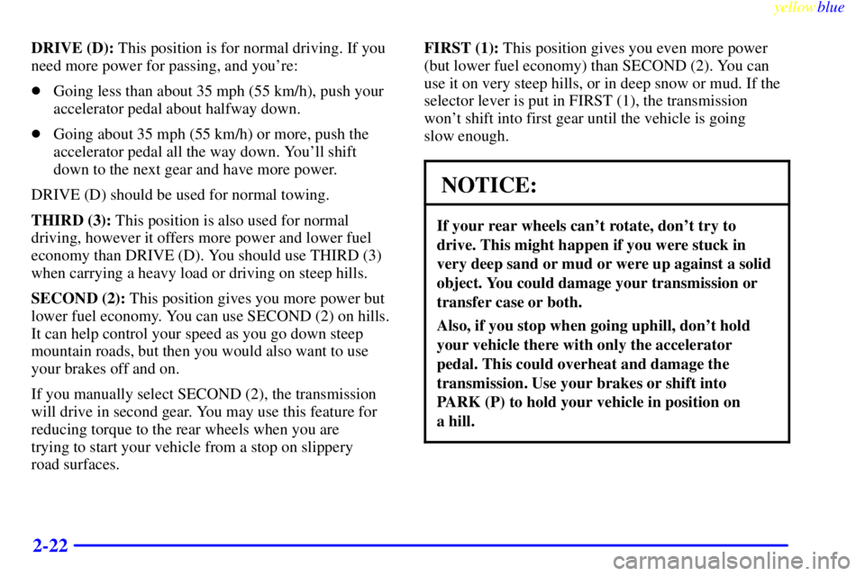 CHEVROLET ASTRO 1999  Owners Manual yellowblue     
2-22
DRIVE (D): This position is for normal driving. If you
need more power for passing, and youre:
Going less than about 35 mph (55 km/h), push your
accelerator pedal about halfway 