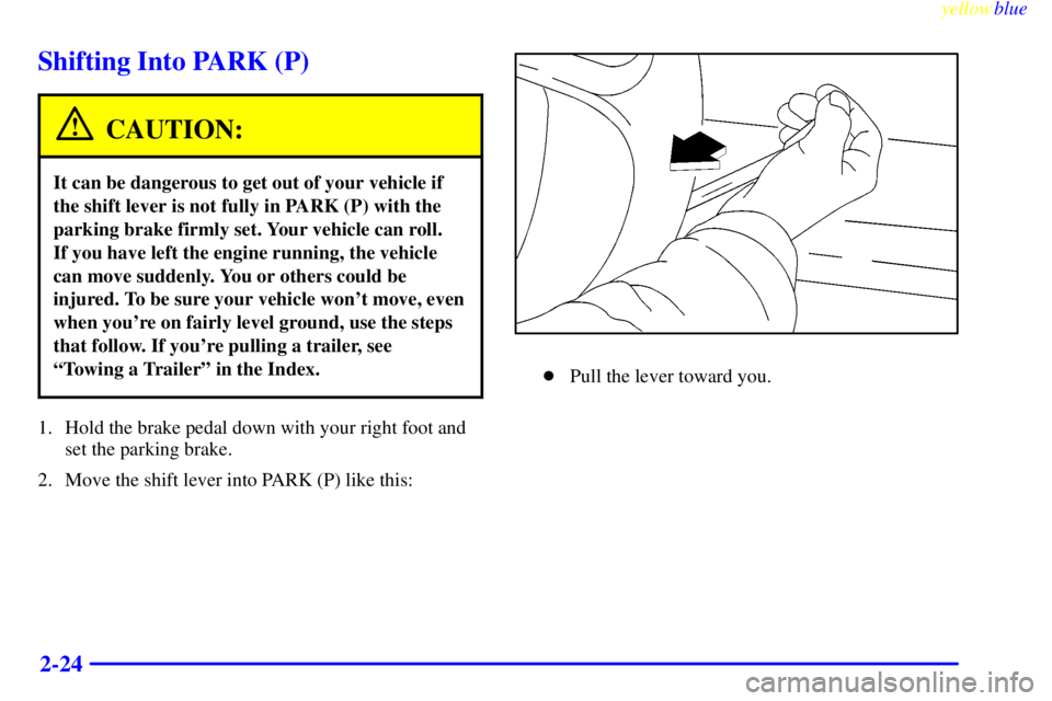 CHEVROLET ASTRO 1999  Owners Manual yellowblue     
2-24
Shifting Into PARK (P)
CAUTION:
It can be dangerous to get out of your vehicle if
the shift lever is not fully in PARK (P) with the
parking brake firmly set. Your vehicle can roll