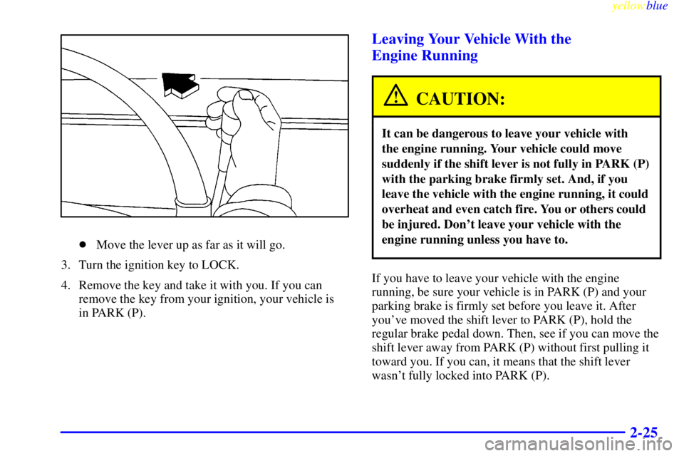 CHEVROLET ASTRO 1999  Owners Manual yellowblue     
2-25
Move the lever up as far as it will go.
3. Turn the ignition key to LOCK.
4. Remove the key and take it with you. If you can
remove the key from your ignition, your vehicle is 
i