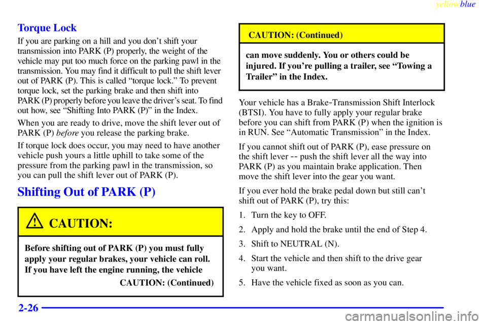 CHEVROLET ASTRO 1999  Owners Manual yellowblue     
2-26 Torque Lock
If you are parking on a hill and you dont shift your 
transmission into PARK (P) properly, the weight of the 
vehicle may put too much force on the parking pawl in th