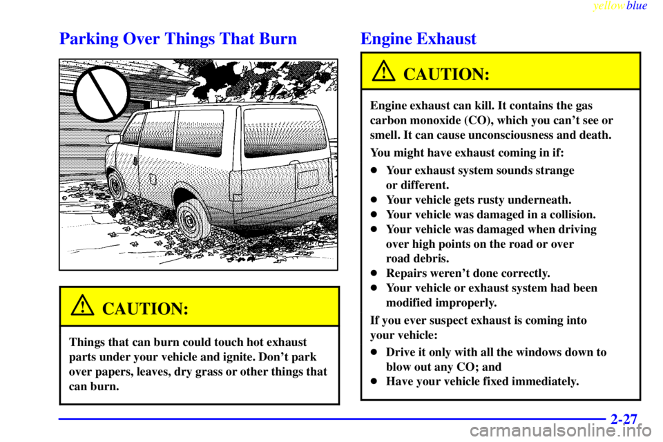 CHEVROLET ASTRO 1999  Owners Manual yellowblue     
2-27
Parking Over Things That Burn
CAUTION:
Things that can burn could touch hot exhaust
parts under your vehicle and ignite. Dont park
over papers, leaves, dry grass or other things 