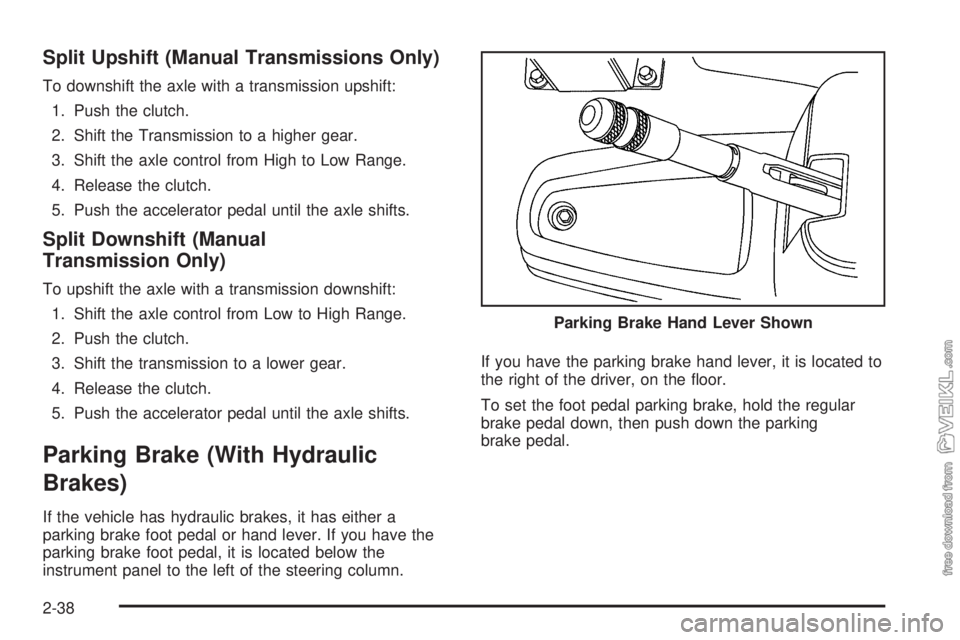 CHEVROLET KODIAK 2009 Owners Manual Split Upshift (Manual Transmissions Only)
To downshift the axle with a transmission upshift:
1. Push the clutch.
2. Shift the Transmission to a higher gear.
3. Shift the axle control from High to Low CHEVROLET KODIAK 2009 Owners Manual Split Upshift (Manual Transmissions Only)
To downshift the axle with a transmission upshift:
1. Push the clutch.
2. Shift the Transmission to a higher gear.
3. Shift the axle control from High to Low