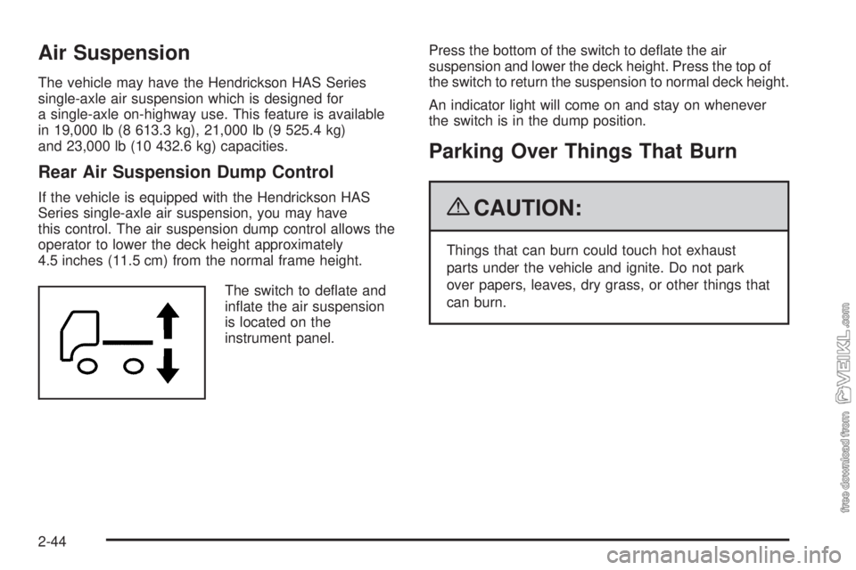 CHEVROLET KODIAK 2009 Owners Manual Air Suspension
The vehicle may have the Hendrickson HAS Series
single-axle air suspension which is designed for
a single-axle on-highway use. This feature is available
in 19,000 lb (8 613.3 kg), 21,00 CHEVROLET KODIAK 2009 Owners Manual Air Suspension
The vehicle may have the Hendrickson HAS Series
single-axle air suspension which is designed for
a single-axle on-highway use. This feature is available
in 19,000 lb (8 613.3 kg), 21,00