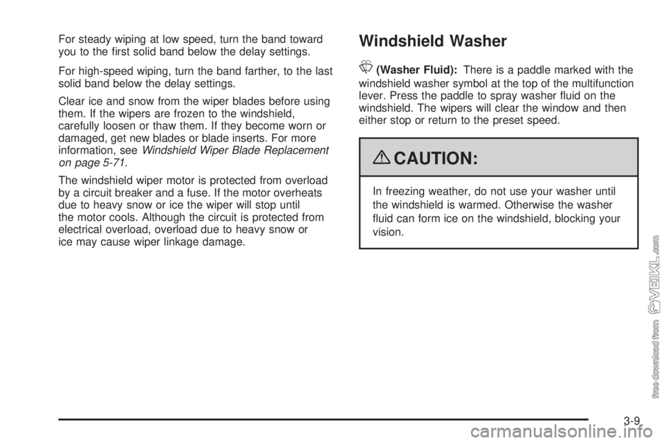 CHEVROLET KODIAK 2009  Owners Manual For steady wiping at low speed, turn the band toward
you to the ﬁrst solid band below the delay settings.
For high-speed wiping, turn the band farther, to the last
solid band below the delay setting