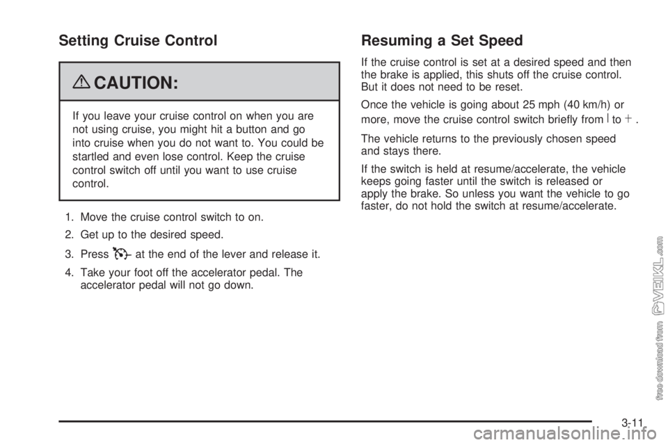 CHEVROLET KODIAK 2009 Owners Manual Setting Cruise Control
{CAUTION:
If you leave your cruise control on when you are
not using cruise, you might hit a button and go
into cruise when you do not want to. You could be
startled and even lo CHEVROLET KODIAK 2009 Owners Manual Setting Cruise Control
{CAUTION:
If you leave your cruise control on when you are
not using cruise, you might hit a button and go
into cruise when you do not want to. You could be
startled and even lo
