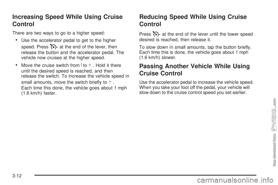 CHEVROLET KODIAK 2009 Owners Manual Increasing Speed While Using Cruise
Control
There are two ways to go to a higher speed:
•Use the accelerator pedal to get to the higher
speed. Press
Tat the end of the lever, then
release the button CHEVROLET KODIAK 2009 Owners Manual Increasing Speed While Using Cruise
Control
There are two ways to go to a higher speed:
•Use the accelerator pedal to get to the higher
speed. Press
Tat the end of the lever, then
release the button
