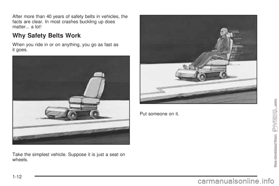 CHEVROLET KODIAK 2009 User Guide After more than 40 years of safety belts in vehicles, the
facts are clear. In most crashes buckling up does
matter... a lot!
Why Safety Belts Work
When you ride in or on anything, you go as fast as
it