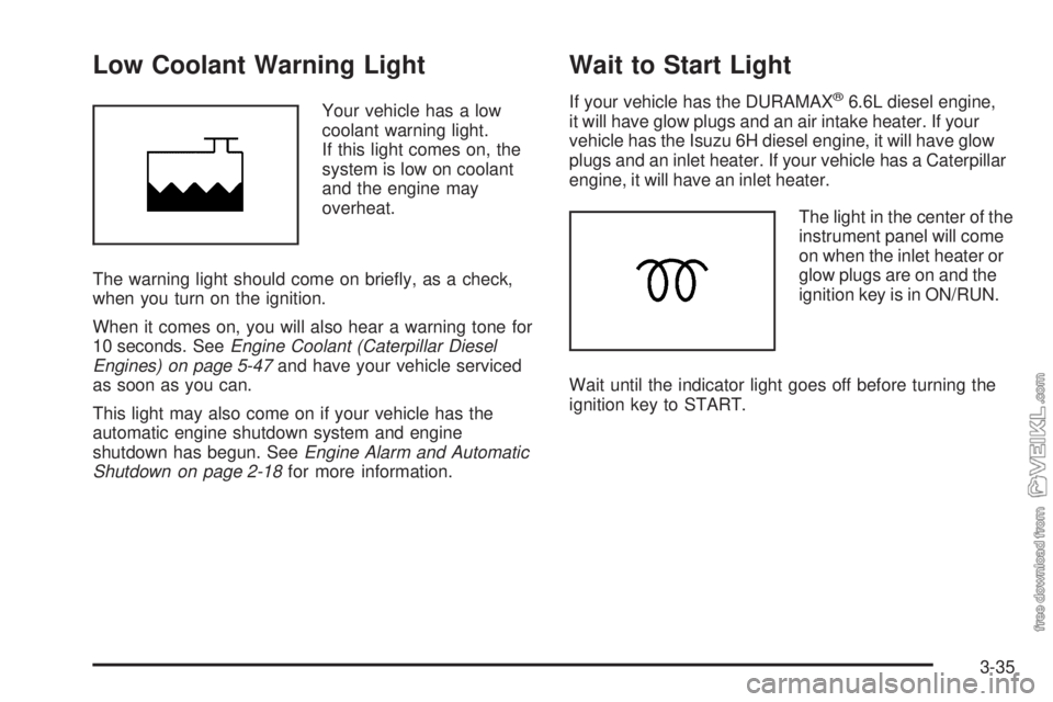 CHEVROLET KODIAK 2009 User Guide Low Coolant Warning Light
Your vehicle has a low
coolant warning light.
If this light comes on, the
system is low on coolant
and the engine may
overheat.
The warning light should come on briefly, as CHEVROLET KODIAK 2009 User Guide Low Coolant Warning Light
Your vehicle has a low
coolant warning light.
If this light comes on, the
system is low on coolant
and the engine may
overheat.
The warning light should come on briefly, as
