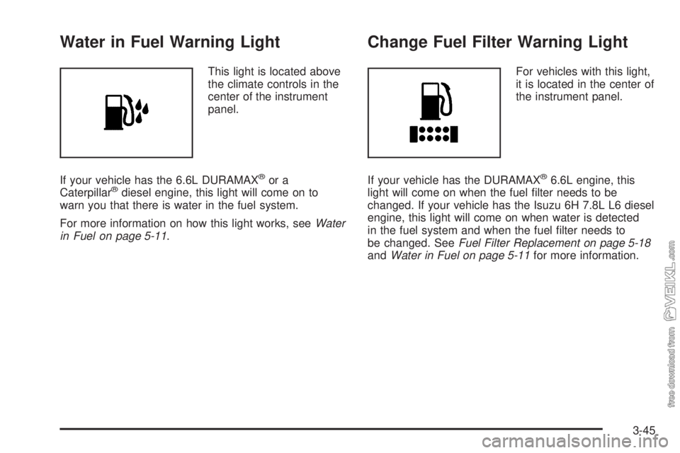 CHEVROLET KODIAK 2009  Owners Manual Water in Fuel Warning Light
This light is located above
the climate controls in the
center of the instrument
panel.
If your vehicle has the 6.6L DURAMAX
®or a
Caterpillar®diesel engine, this light w