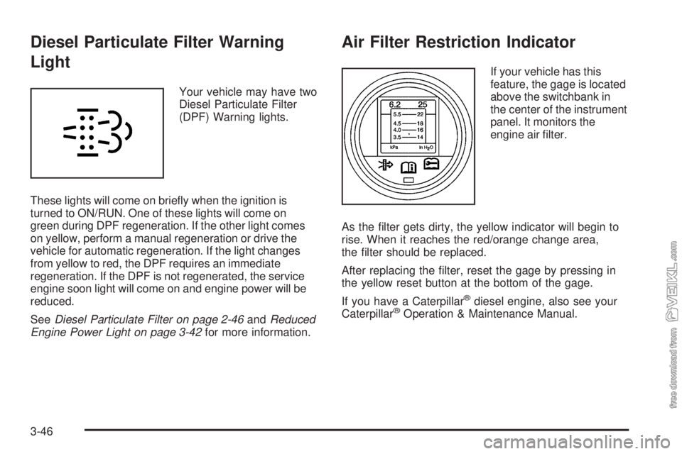 CHEVROLET KODIAK 2009 Owners Manual Diesel Particulate Filter Warning
Light
Your vehicle may have two
Diesel Particulate Filter
(DPF) Warning lights.
These lights will come on briefly when the ignition is
turned to ON/RUN. One of these CHEVROLET KODIAK 2009 Owners Manual Diesel Particulate Filter Warning
Light
Your vehicle may have two
Diesel Particulate Filter
(DPF) Warning lights.
These lights will come on briefly when the ignition is
turned to ON/RUN. One of these
