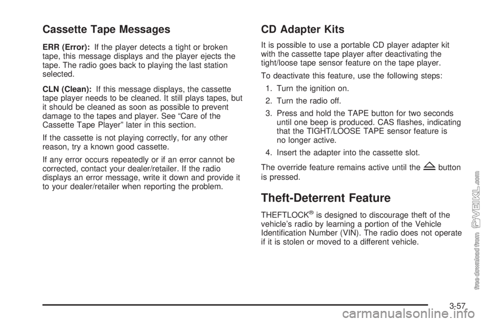 CHEVROLET KODIAK 2009 User Guide Cassette Tape Messages
ERR (Error):If the player detects a tight or broken
tape, this message displays and the player ejects the
tape. The radio goes back to playing the last station
selected.
CLN (Cl