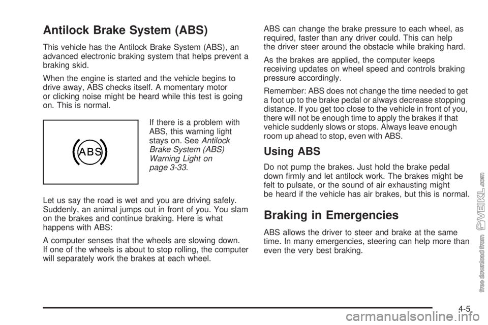 CHEVROLET KODIAK 2009 Owners Manual Antilock Brake System (ABS)
This vehicle has the Antilock Brake System (ABS), an
advanced electronic braking system that helps prevent a
braking skid.
When the engine is started and the vehicle begins CHEVROLET KODIAK 2009 Owners Manual Antilock Brake System (ABS)
This vehicle has the Antilock Brake System (ABS), an
advanced electronic braking system that helps prevent a
braking skid.
When the engine is started and the vehicle begins