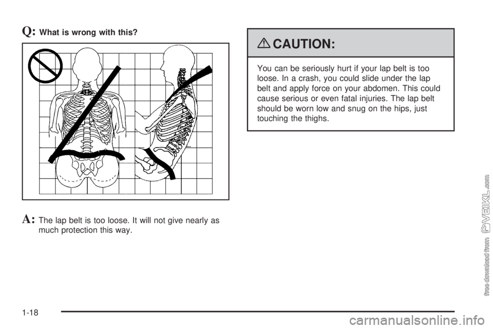 CHEVROLET KODIAK 2009 Owners Manual Q:What is wrong with this?
A:The lap belt is too loose. It will not give nearly as
much protection this way.
{CAUTION:
You can be seriously hurt if your lap belt is too
loose. In a crash, you could sl