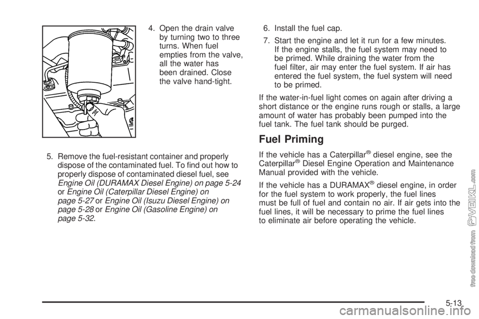 CHEVROLET KODIAK 2009  Owners Manual 4. Open the drain valve
by turning two to three
turns. When fuel
empties from the valve,
all the water has
been drained. Close
the valve hand-tight.
5. Remove the fuel-resistant container and properly