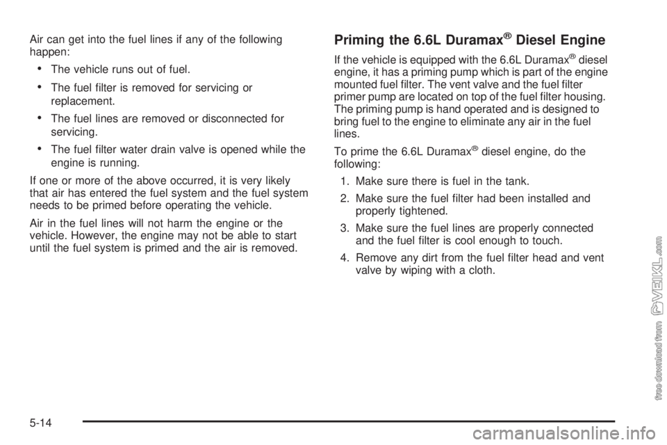 CHEVROLET KODIAK 2009  Owners Manual Air can get into the fuel lines if any of the following
happen:
•The vehicle runs out of fuel.
•The fuel ﬁlter is removed for servicing or
replacement.
•The fuel lines are removed or disconnec