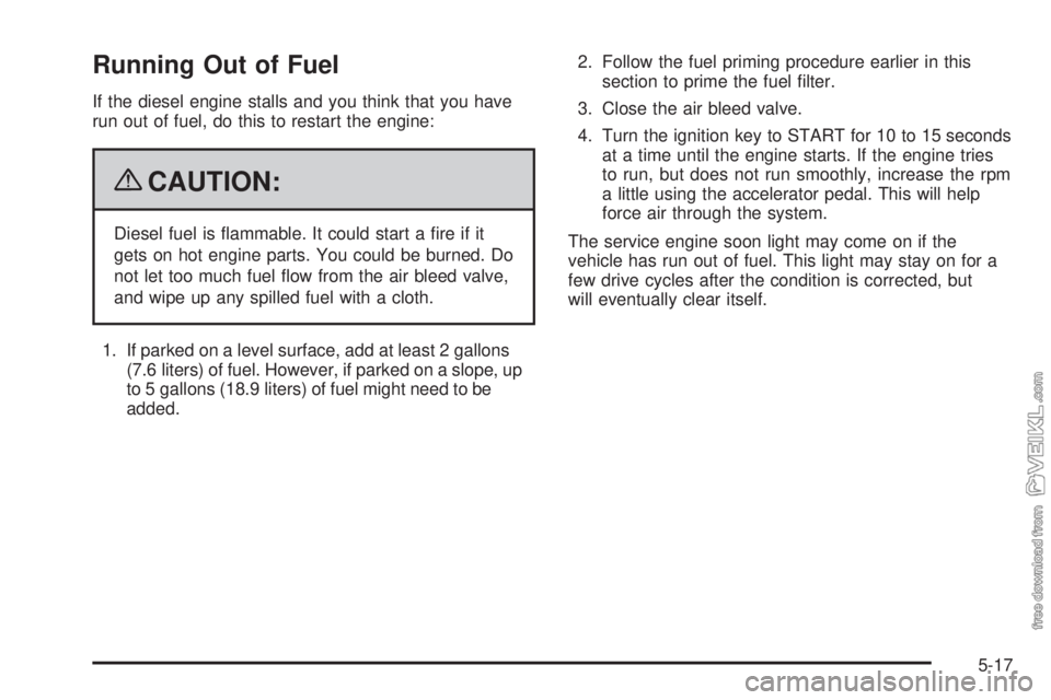 CHEVROLET KODIAK 2009  Owners Manual Running Out of Fuel
If the diesel engine stalls and you think that you have
run out of fuel, do this to restart the engine:
{CAUTION:
Diesel fuel is ﬂammable. It could start a ﬁre if it
gets on ho